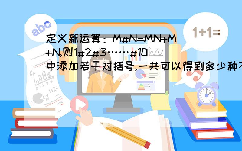 定义新运算：M#N=MN+M+N,则1#2#3……#10中添加若干对括号,一共可以得到多少种不同的计算结果?