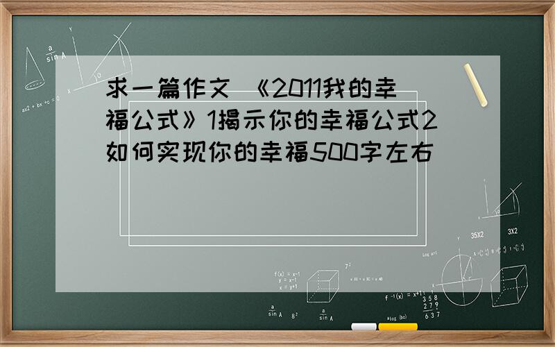 求一篇作文 《2011我的幸福公式》1揭示你的幸福公式2如何实现你的幸福500字左右