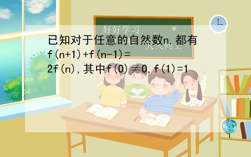 已知对于任意的自然数n,都有f(n+1)+f(n-1)=2f(n),其中f(0)≠0,f(1)=1