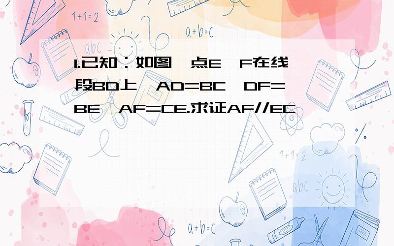 1.已知：如图,点E、F在线段BD上,AD=BC,DF=BE,AF=CE.求证AF//EC