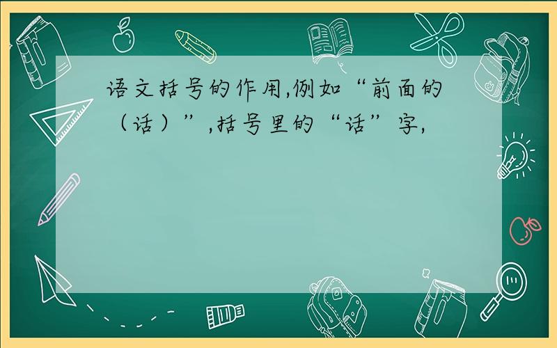 语文括号的作用,例如“前面的（话）”,括号里的“话”字,