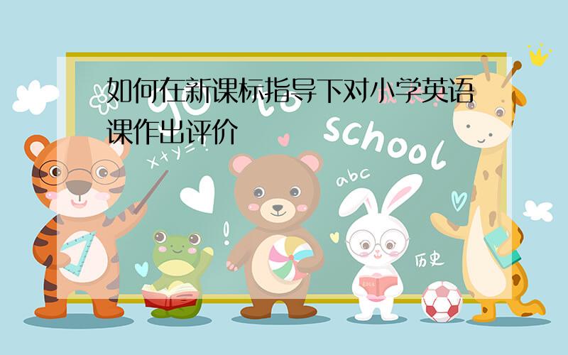 如何在新课标指导下对小学英语课作出评价