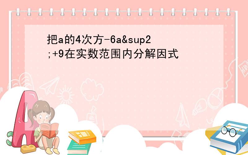 把a的4次方-6a²+9在实数范围内分解因式