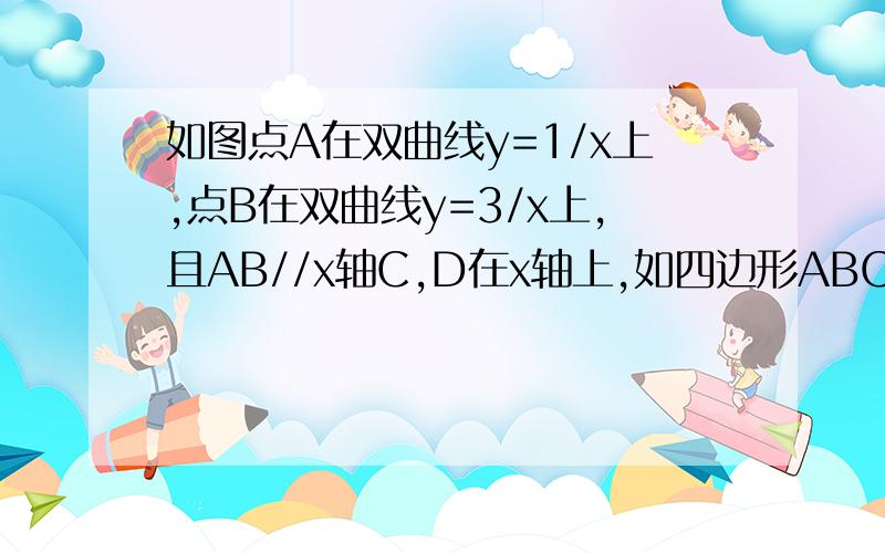 如图点A在双曲线y=1/x上,点B在双曲线y=3/x上,且AB//x轴C,D在x轴上,如四边形ABCD为矩形,则他的面积为?