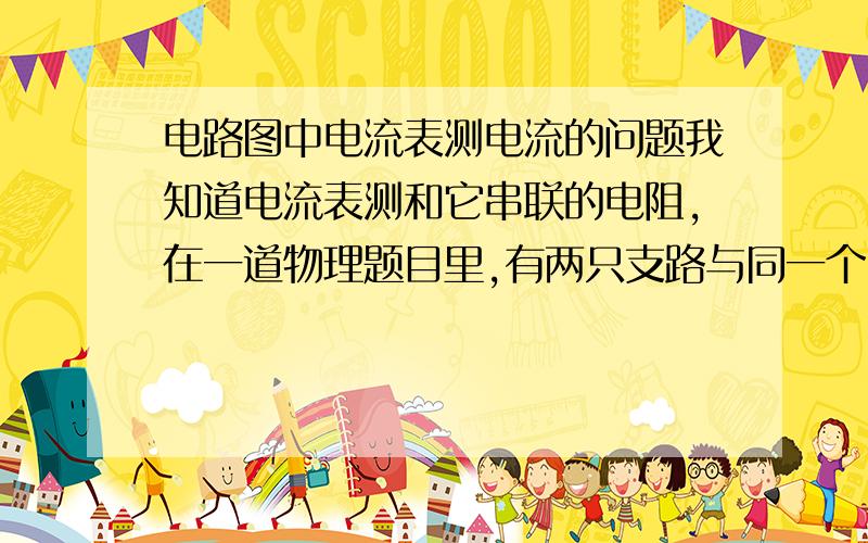 电路图中电流表测电流的问题我知道电流表测和它串联的电阻,在一道物理题目里,有两只支路与同一个电流表串联,并且包括了所有电阻,那这个电流表是不是测总电流的?