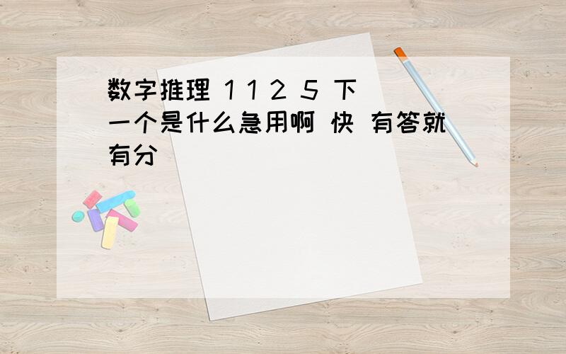 数字推理 1 1 2 5 下一个是什么急用啊 快 有答就有分