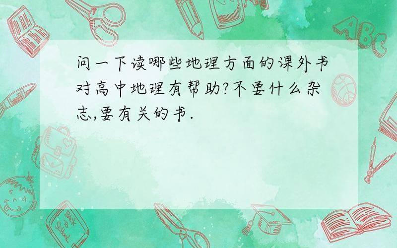 问一下读哪些地理方面的课外书对高中地理有帮助?不要什么杂志,要有关的书.