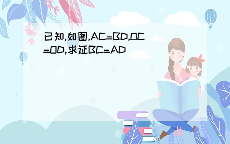 已知,如图,AC=BD,OC=OD,求证BC=AD