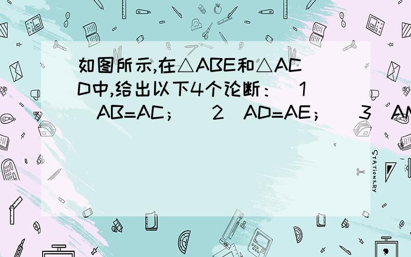 如图所示,在△ABE和△ACD中,给出以下4个论断：（1）AB=AC； （2）AD=AE； （3）AM=AN； （4）AD⊥DC,A如图所示,在△ABE和△ACD中,给出以下4个论断：（1）AB=AC；（2）AD=AE；（3）AM=AN；（4）AD⊥DC,AE⊥B