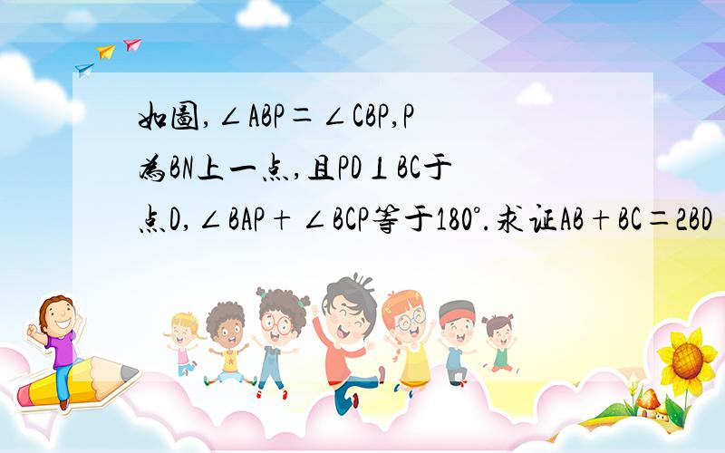 如图,∠ABP＝∠CBP,P为BN上一点,且PD⊥BC于点D,∠BAP+∠BCP等于180°.求证AB+BC＝2BD