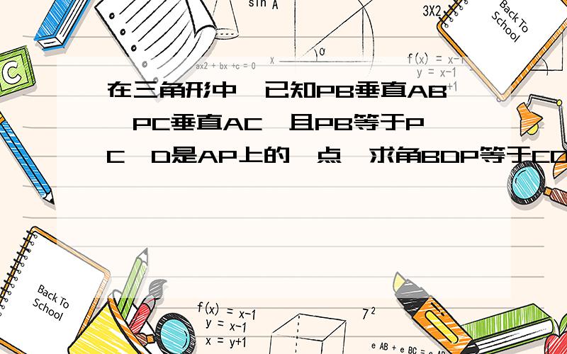 在三角形中、已知PB垂直AB、PC垂直AC、且PB等于PC、D是AP上的一点、求角BDP等于CDP