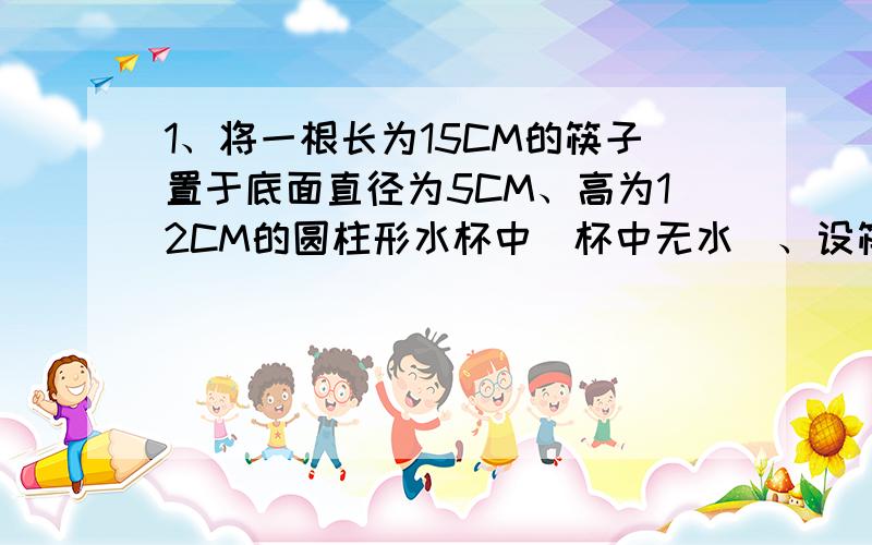 1、将一根长为15CM的筷子置于底面直径为5CM、高为12CM的圆柱形水杯中(杯中无水)、设筷子露在杯子外面的长为Hcm、则H的取值范围是多少?、2、正方形ABCD的面积为16平方CM、则以AC为边的正方形