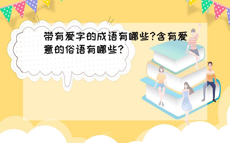 带有爱字的成语有哪些?含有爱意的俗语有哪些?