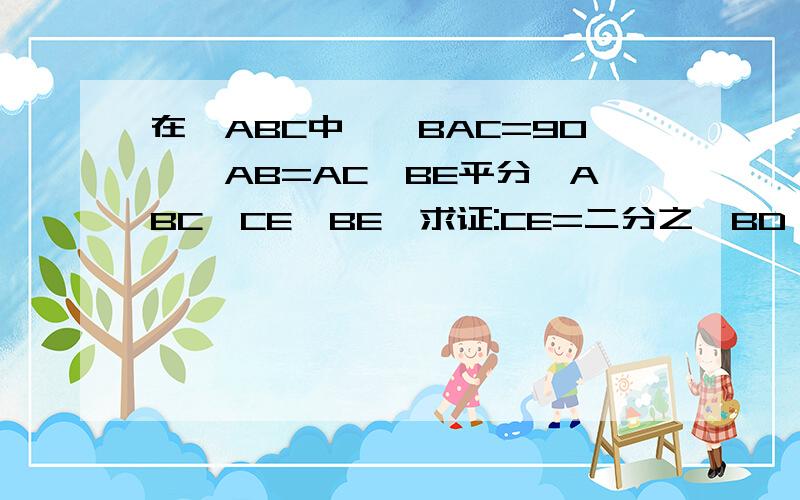 在△ABC中,∠BAC=90°,AB=AC,BE平分∠ABC,CE⊥BE,求证:CE=二分之一BD