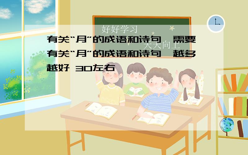 有关“月”的成语和诗句,需要有关“月”的成语和诗句,越多越好 30左右