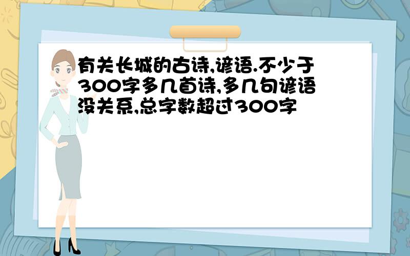 有关长城的古诗,谚语.不少于300字多几首诗,多几句谚语没关系,总字数超过300字