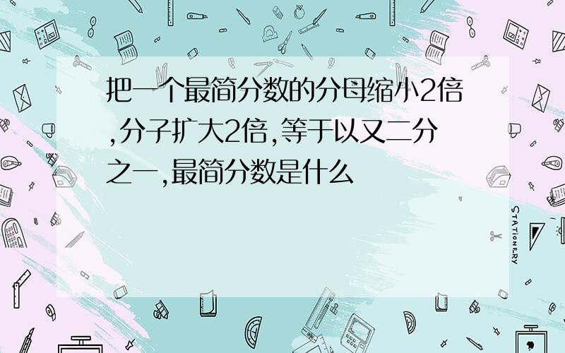 把一个最简分数的分母缩小2倍,分子扩大2倍,等于以又二分之一,最简分数是什么