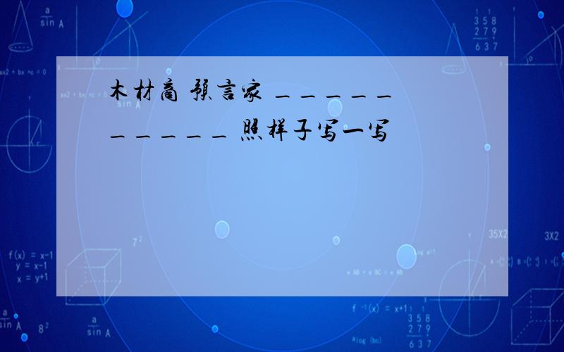 木材商 预言家 _____ _____ 照样子写一写