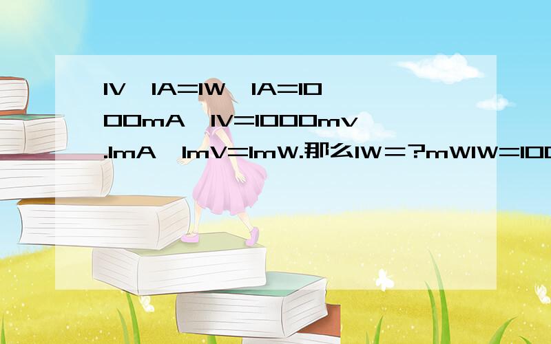 1V*1A=1W,1A=1000mA,1V=1000mv.1mA*1mV=1mW.那么1W＝?mW1W=1000mW我怎么感觉不对呢?谁能告诉我这是怎么回事吗?