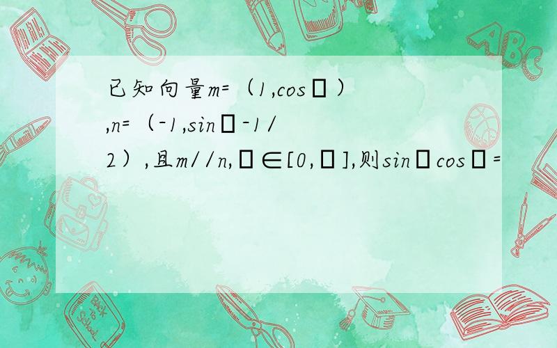 已知向量m=（1,cosα）,n=（-1,sinα-1/2）,且m//n,α∈[0,π],则sinαcosα=