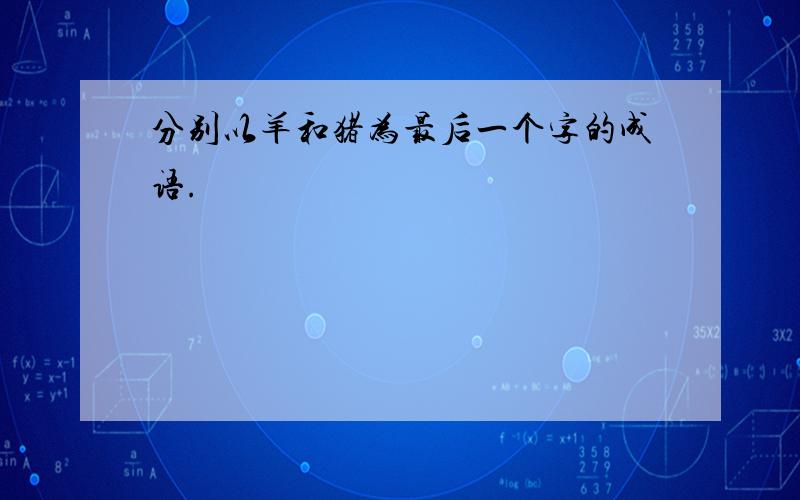 分别以羊和猪为最后一个字的成语.