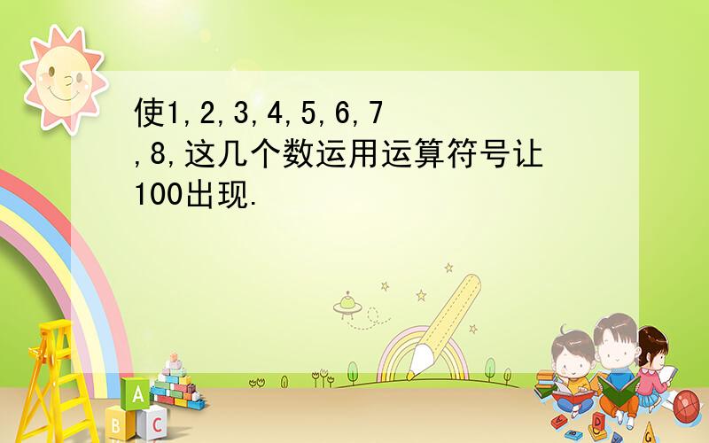 使1,2,3,4,5,6,7,8,这几个数运用运算符号让100出现.