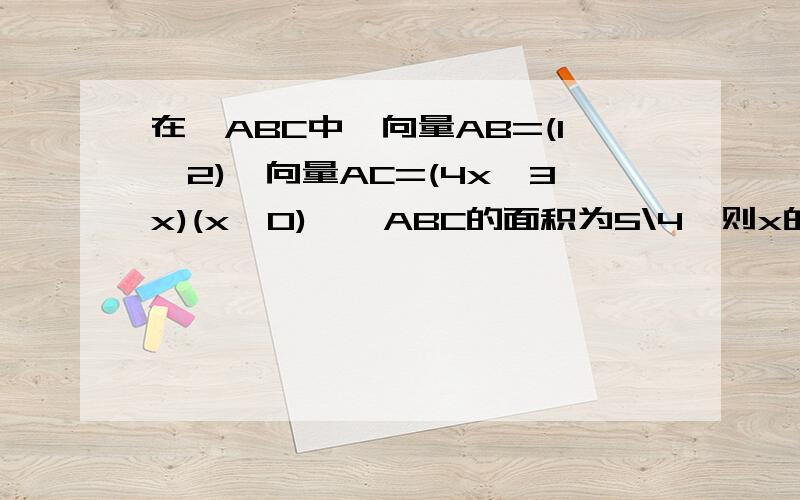 在△ABC中,向量AB=(1,2),向量AC=(4x,3x)(x>0),△ABC的面积为5\4,则x的值为?