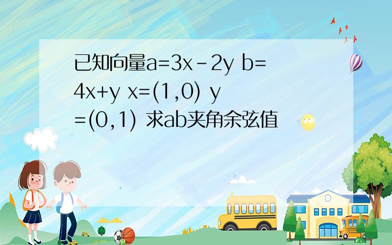 已知向量a=3x-2y b=4x+y x=(1,0) y=(0,1) 求ab夹角余弦值