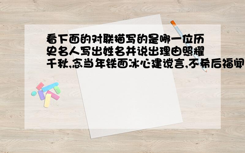 看下面的对联描写的是哪一位历史名人写出姓名并说出理由照耀千秋,念当年铁面冰心建谠言,不希后福闻风百世,至今日妇人孺子颂清官,只有先生姓名：理由：