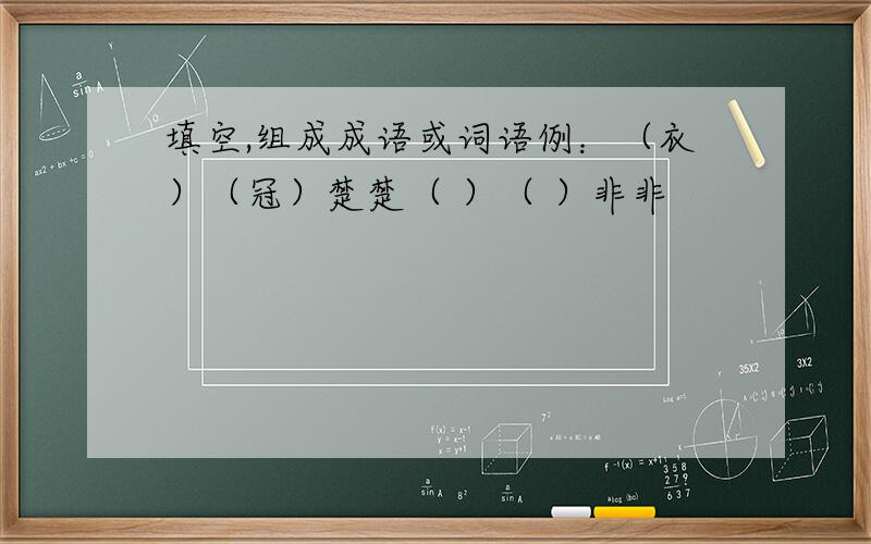 填空,组成成语或词语例：（衣）（冠）楚楚（ ）（ ）非非