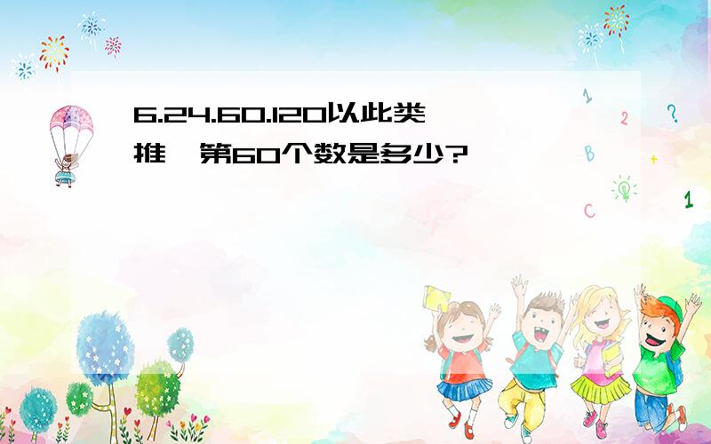 6.24.60.120以此类推,第60个数是多少?