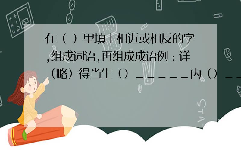 在（ ）里填上相近或相反的字,组成词语,再组成成语例：详（略）得当生（）_____内（）_____主（）_____前（）_____是（）_____悲（）_____