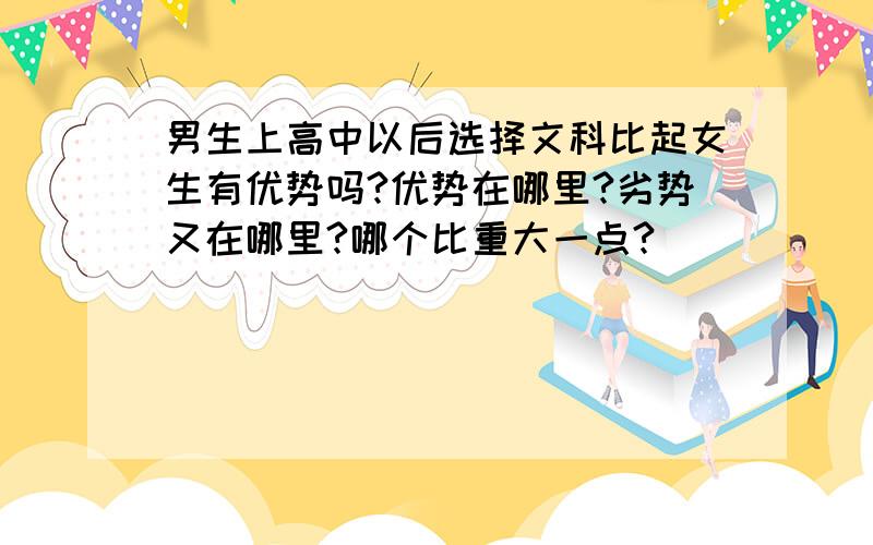 男生上高中以后选择文科比起女生有优势吗?优势在哪里?劣势又在哪里?哪个比重大一点?