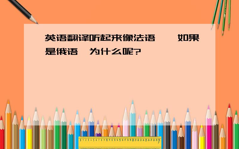 英语翻译听起来像法语……如果是俄语,为什么呢?