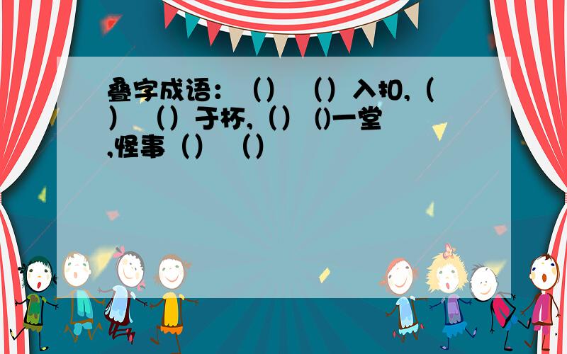 叠字成语：（） （）入扣,（） （）于杯,（） ()一堂,怪事（） （）