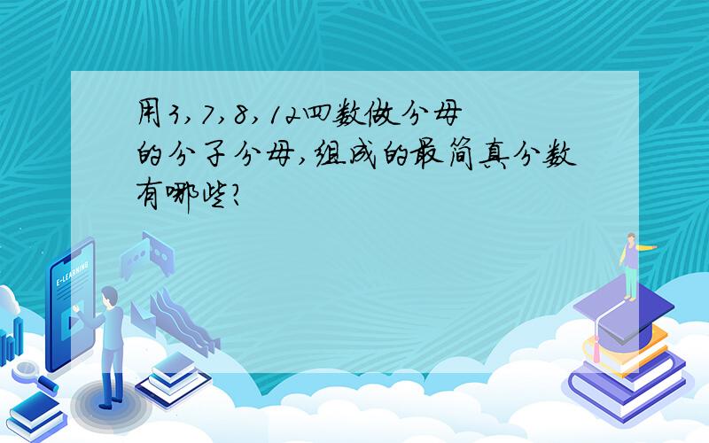 用3,7,8,12四数做分母的分子分母,组成的最简真分数有哪些?