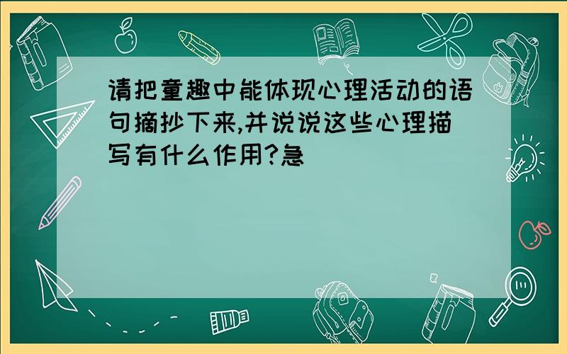 请把童趣中能体现心理活动的语句摘抄下来,并说说这些心理描写有什么作用?急