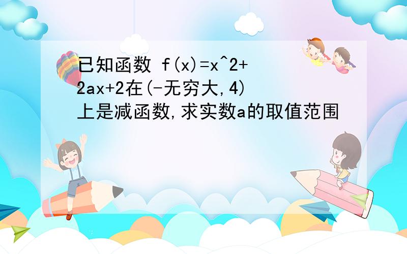 已知函数 f(x)=x^2+2ax+2在(-无穷大,4)上是减函数,求实数a的取值范围