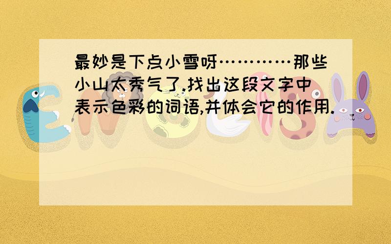 最妙是下点小雪呀…………那些小山太秀气了.找出这段文字中表示色彩的词语,并体会它的作用.