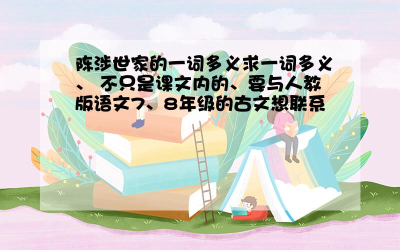 陈涉世家的一词多义求一词多义、 不只是课文内的、要与人教版语文7、8年级的古文想联系