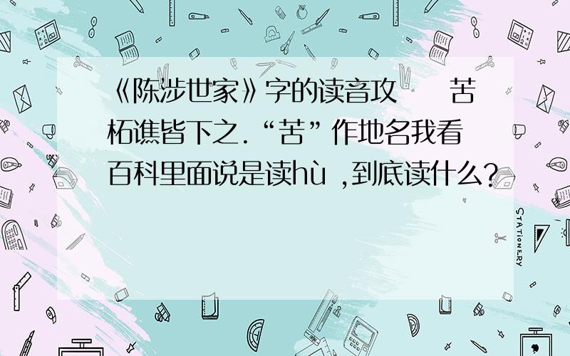 《陈涉世家》字的读音攻铚酇苦柘谯皆下之.“苦”作地名我看百科里面说是读hù ,到底读什么?