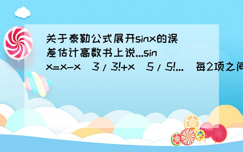 关于泰勒公式展开sinx的误差估计高数书上说...sinx=x-x^3/3!+x^5/5!...(每2项之间省略了一项