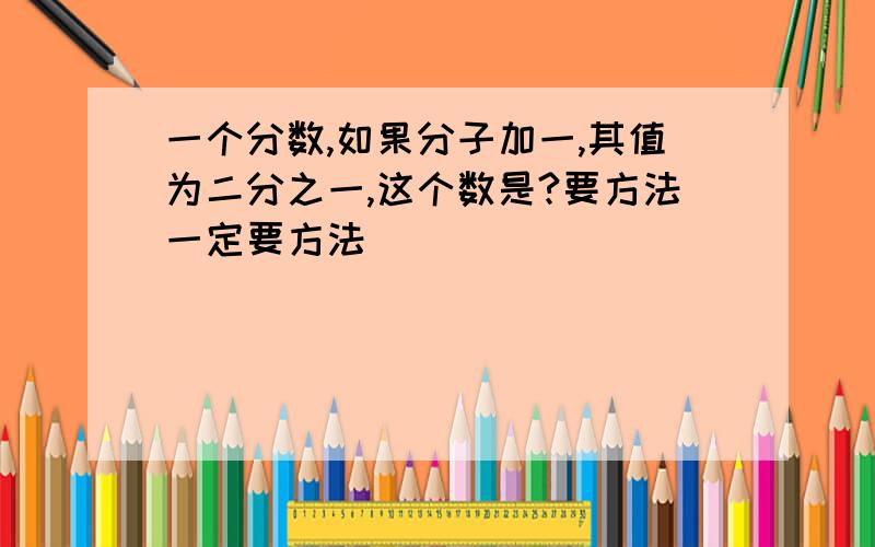 一个分数,如果分子加一,其值为二分之一,这个数是?要方法一定要方法