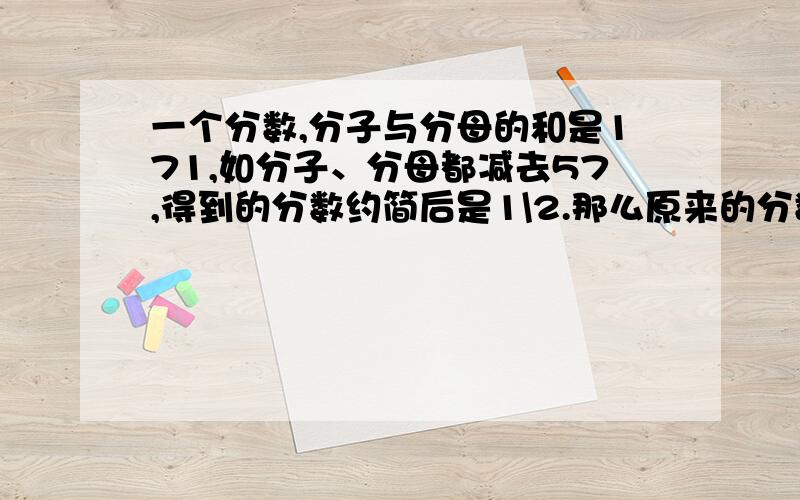 一个分数,分子与分母的和是171,如分子、分母都减去57,得到的分数约简后是1\2.那么原来的分数是多少?