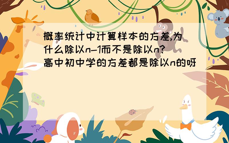 概率统计中计算样本的方差,为什么除以n-1而不是除以n?高中初中学的方差都是除以n的呀