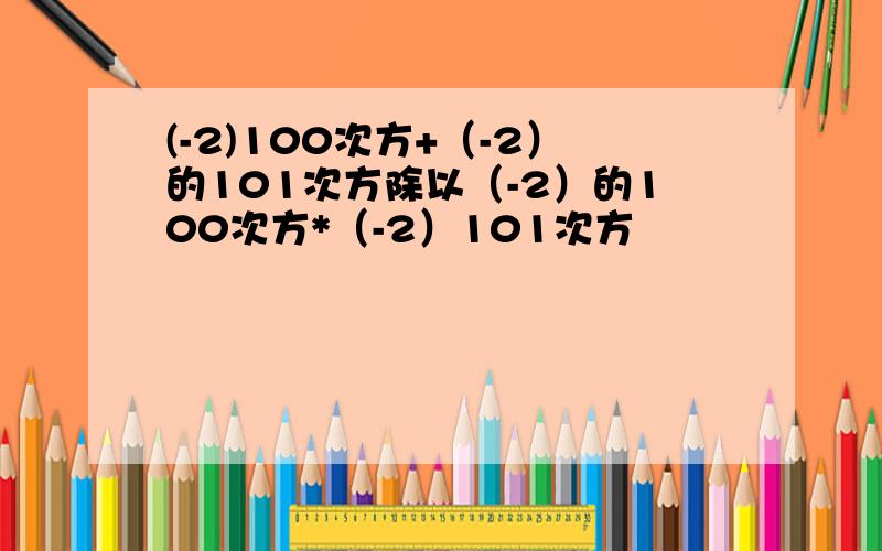 (-2)100次方+（-2）的101次方除以（-2）的100次方*（-2）101次方