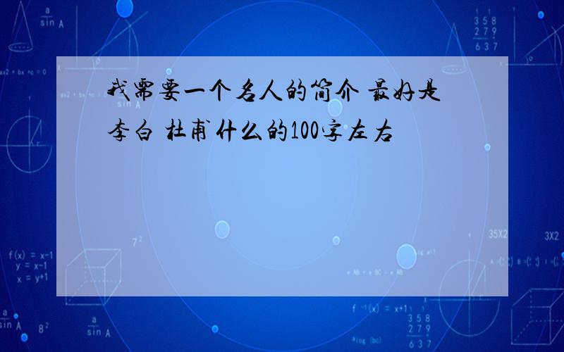 我需要一个名人的简介 最好是李白 杜甫什么的100字左右