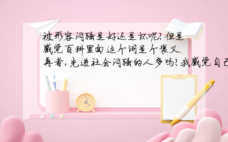 被形容闷骚是好还是坏呢?但是感觉百科里面这个词是个褒义.再者,先进社会闷骚的人多吗?我感觉自己是隐忍,这两者又有区别吗?