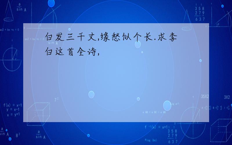 白发三千丈,缘愁似个长.求李白这首全诗,