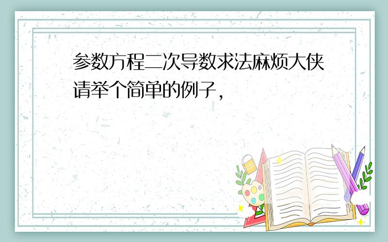 参数方程二次导数求法麻烦大侠请举个简单的例子,